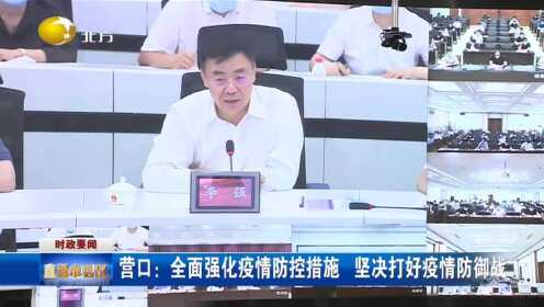 辽宁省强化疫情管控措施，坚决打赢疫情防控阻击战战役