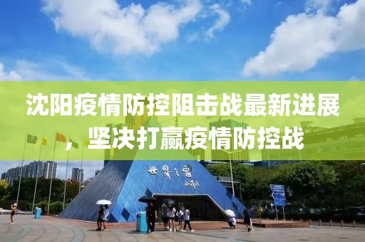 沈阳抗疫动态，城市最新进展与未来展望