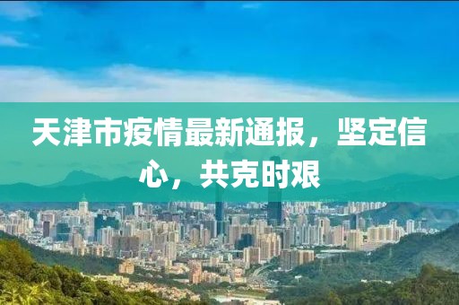 百度天津疫情通报，共筑防线，守护城市安全健康