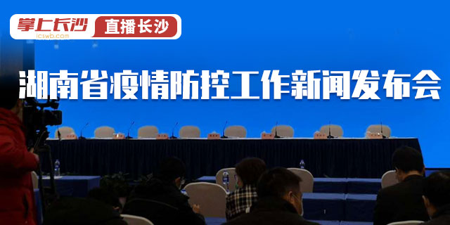 2020长沙疫情政策发布:2020长沙疫情政策发布会视频