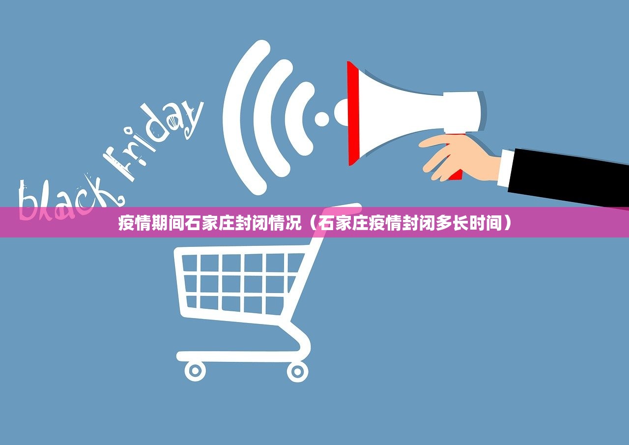 疫情期间石家庄封闭情况（石家庄疫情封闭多长时间）