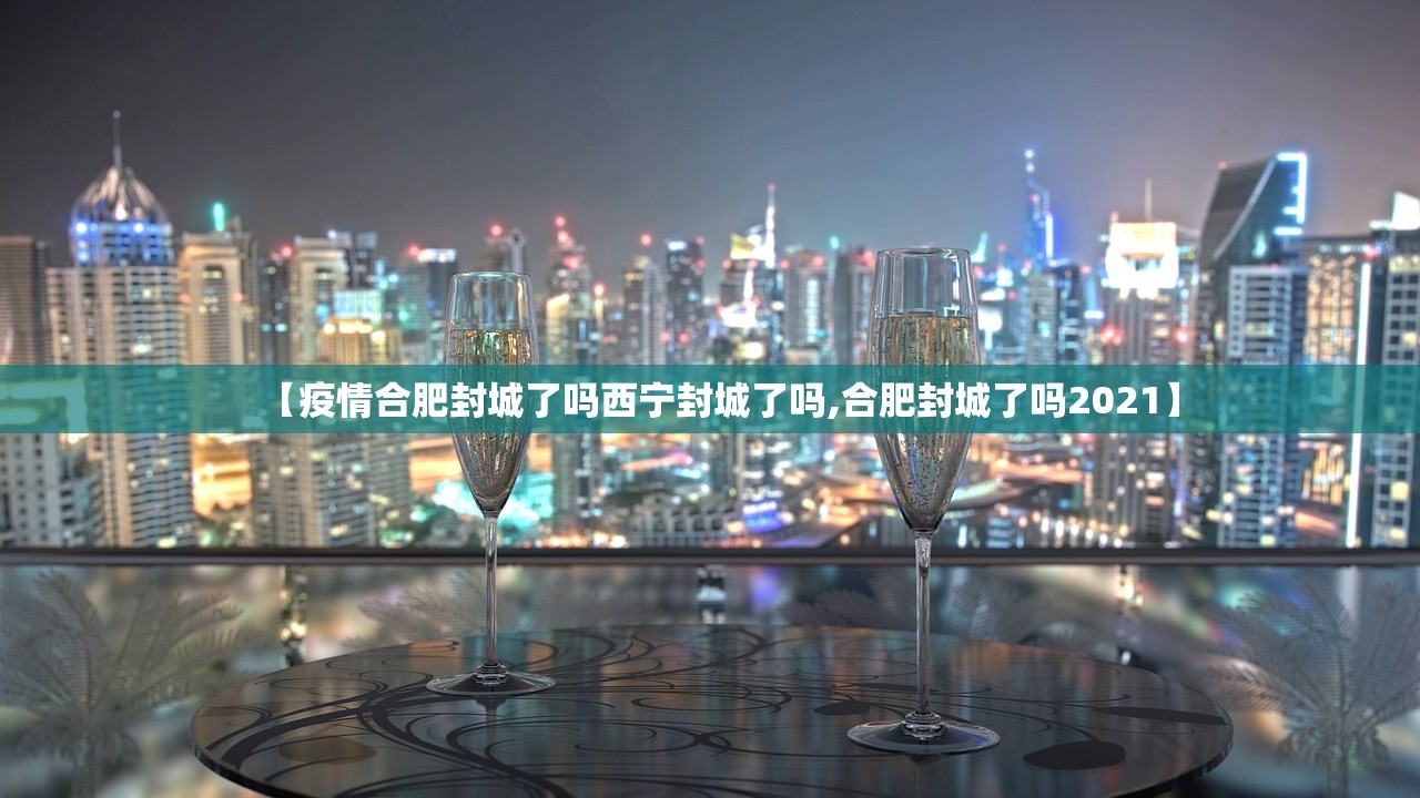 【疫情合肥封城了吗西宁封城了吗,合肥封城了吗2021】