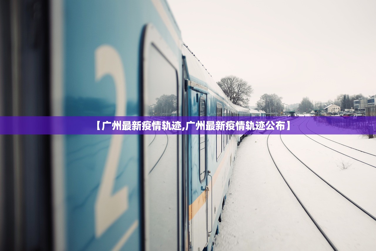 【广州最新疫情轨迹,广州最新疫情轨迹公布】
