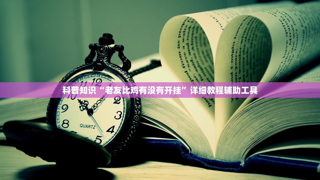 科普知识“老友比鸡有没有开挂”详细教程辅助工具