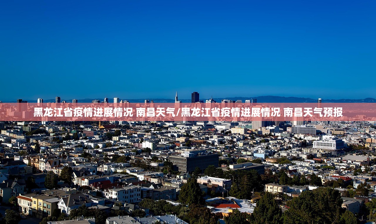 黑龙江省疫情进展情况 南昌天气/黑龙江省疫情进展情况 南昌天气预报