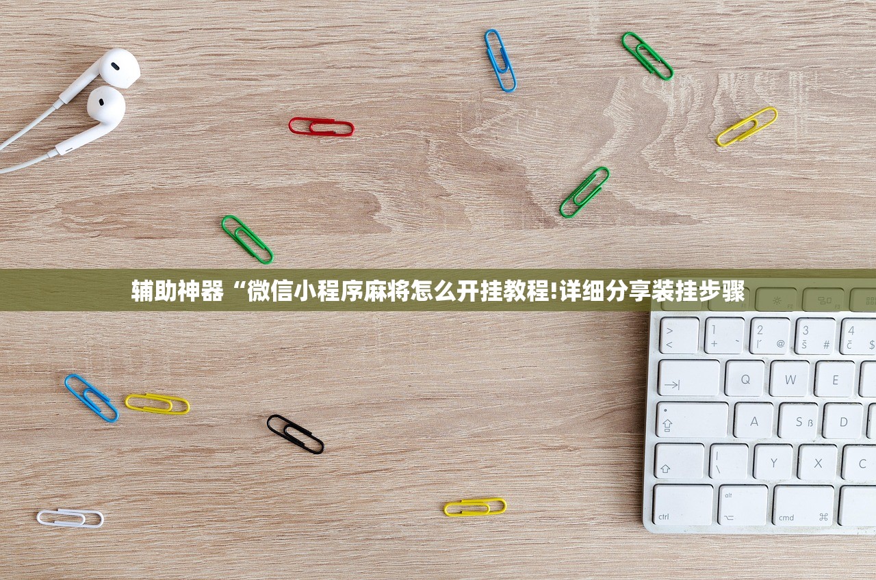辅助神器“微信小程序麻将怎么开挂教程!详细分享装挂步骤