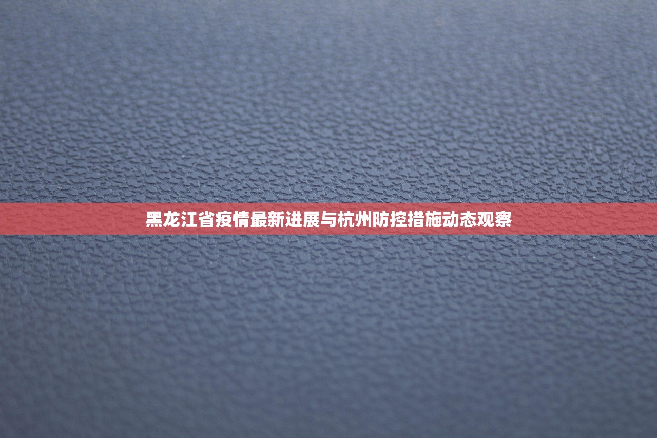 黑龙江省疫情最新进展与杭州防控措施动态观察