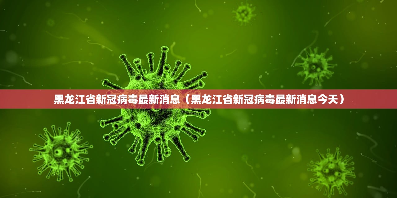 黑龙江省新冠病毒最新消息（黑龙江省新冠病毒最新消息今天）