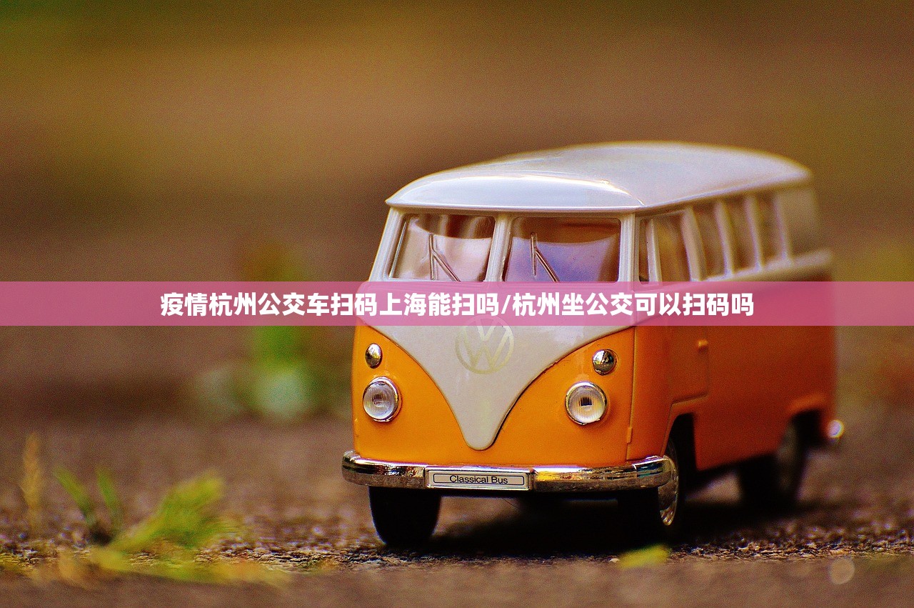 疫情杭州公交车扫码上海能扫吗/杭州坐公交可以扫码吗