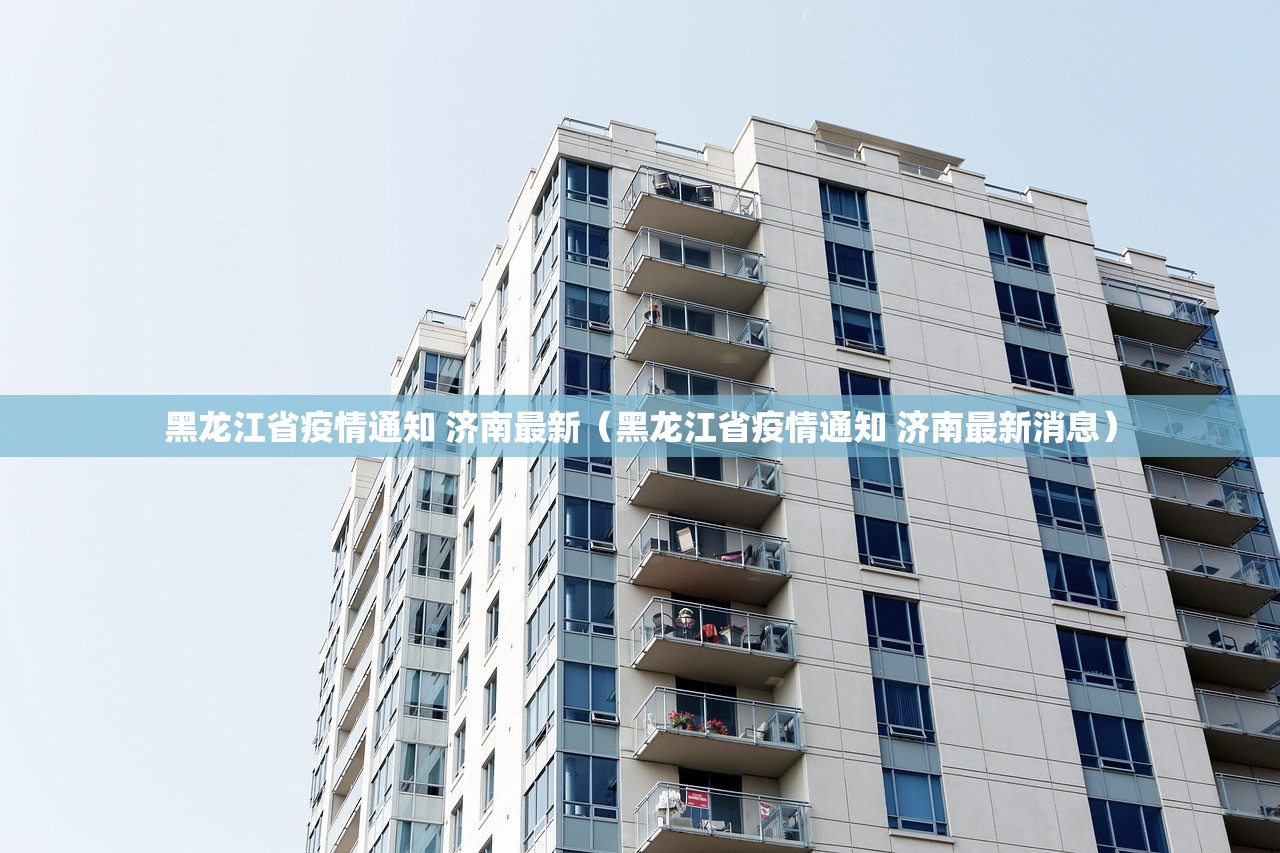 黑龙江省疫情通知 济南最新（黑龙江省疫情通知 济南最新消息）
