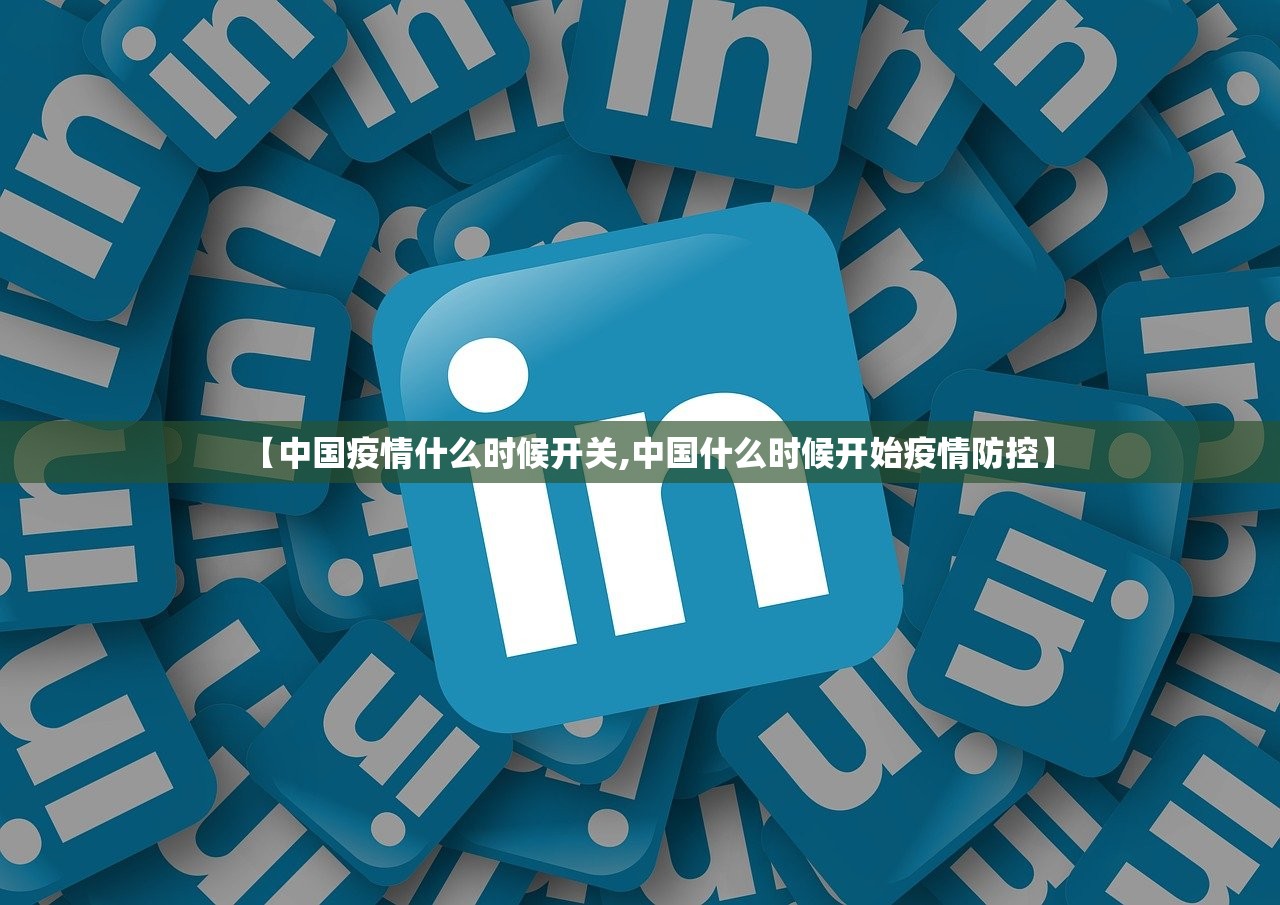 【中国疫情什么时候开关,中国什么时候开始疫情防控】