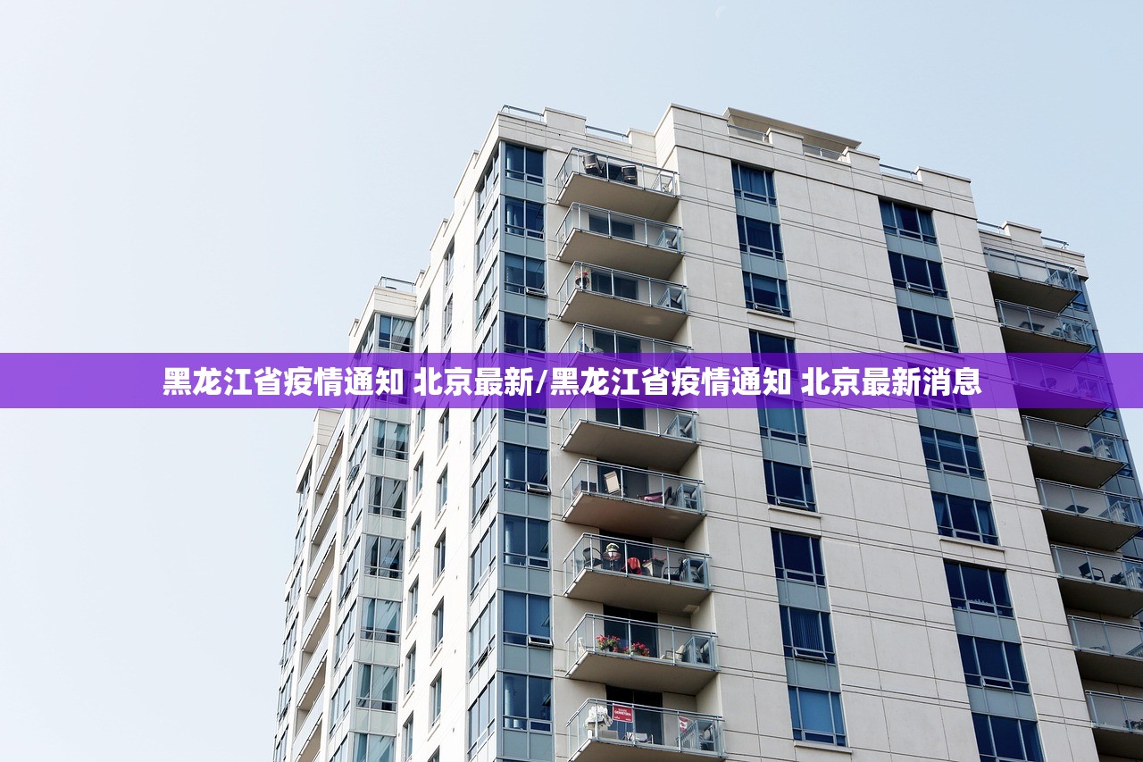 黑龙江省疫情通知 北京最新/黑龙江省疫情通知 北京最新消息