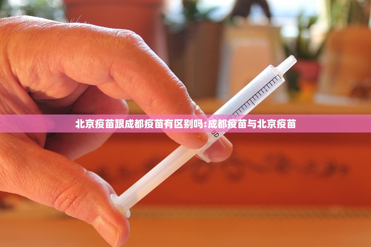 北京疫苗跟成都疫苗有区别吗:成都疫苗与北京疫苗