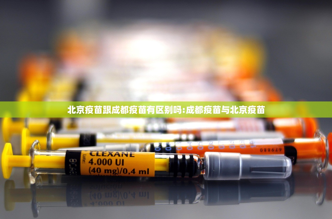 北京疫苗跟成都疫苗有区别吗:成都疫苗与北京疫苗