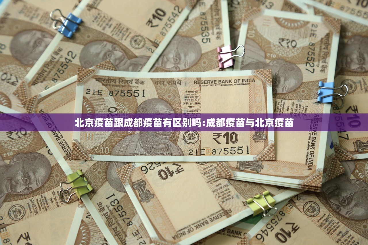 北京疫苗跟成都疫苗有区别吗:成都疫苗与北京疫苗