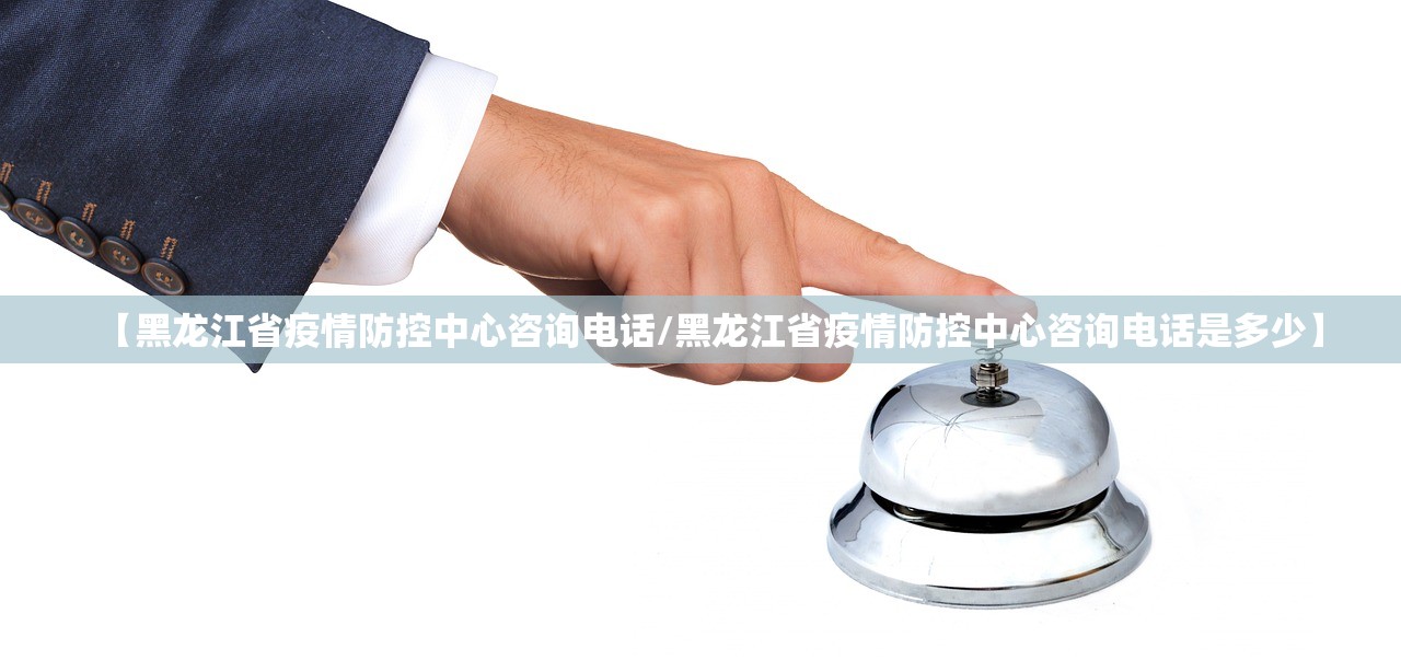 【黑龙江省疫情防控中心咨询电话/黑龙江省疫情防控中心咨询电话是多少】