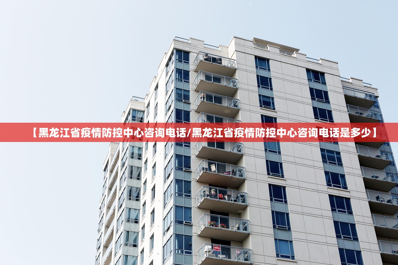 【黑龙江省疫情防控中心咨询电话/黑龙江省疫情防控中心咨询电话是多少】