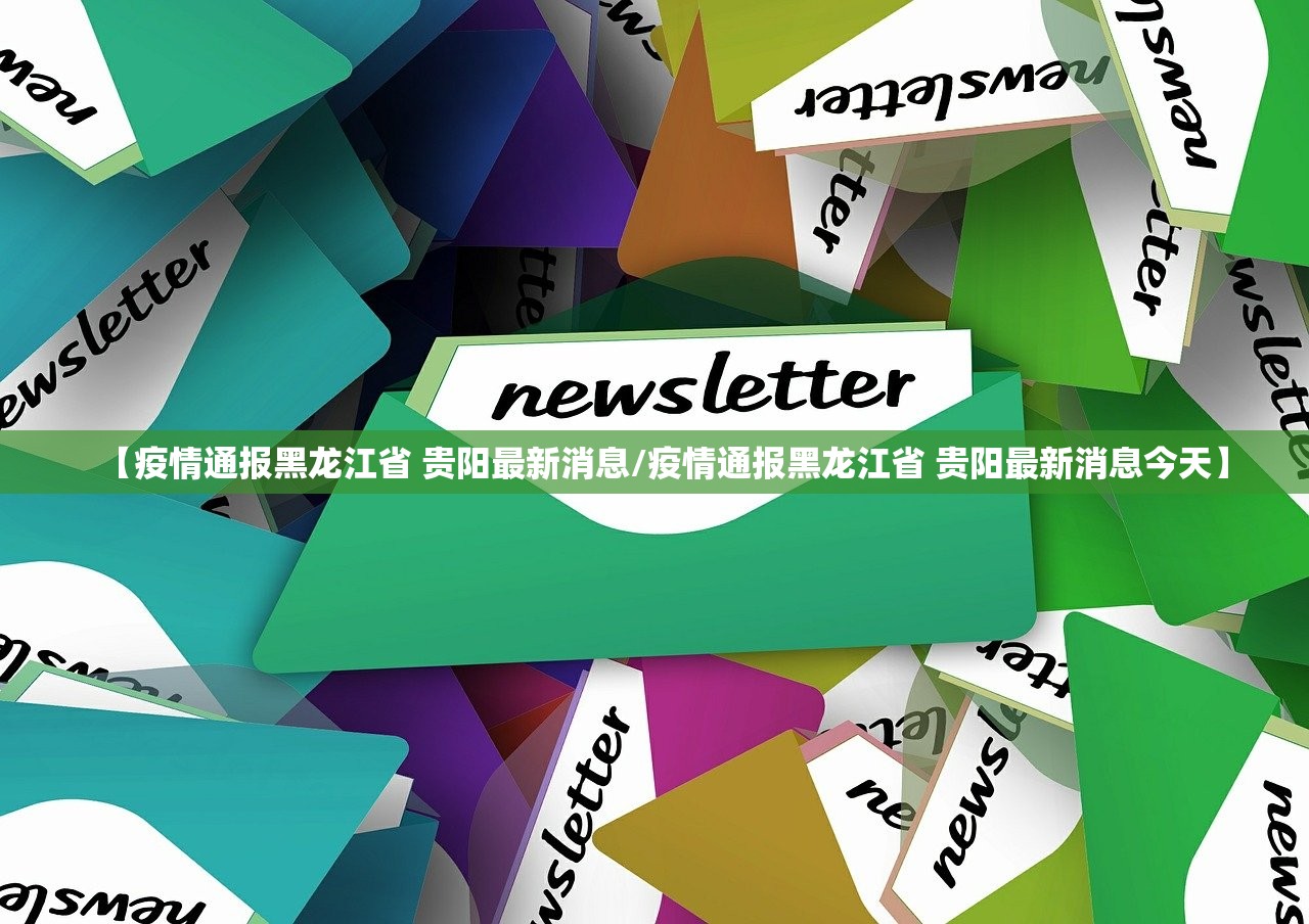 【疫情通报黑龙江省 贵阳最新消息/疫情通报黑龙江省 贵阳最新消息今天】