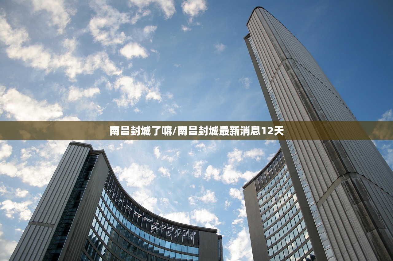 南昌封城了嘛/南昌封城最新消息12天