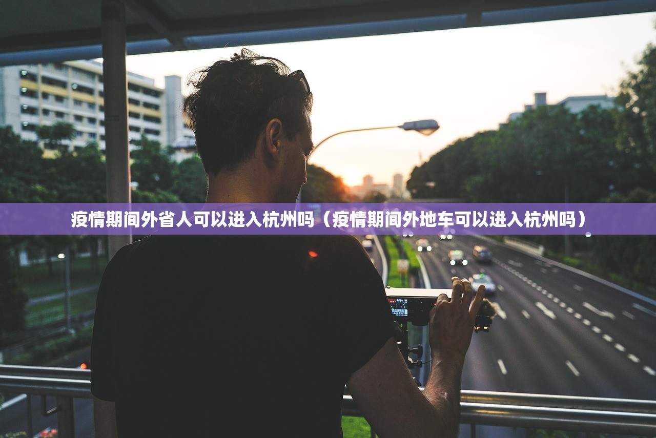 疫情期间外省人可以进入杭州吗（疫情期间外地车可以进入杭州吗）