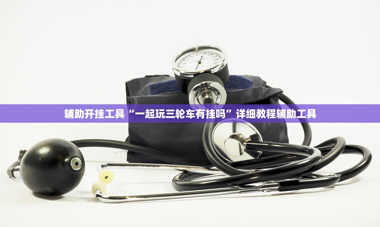 辅助开挂工具“一起玩三轮车有挂吗”详细教程辅助工具
