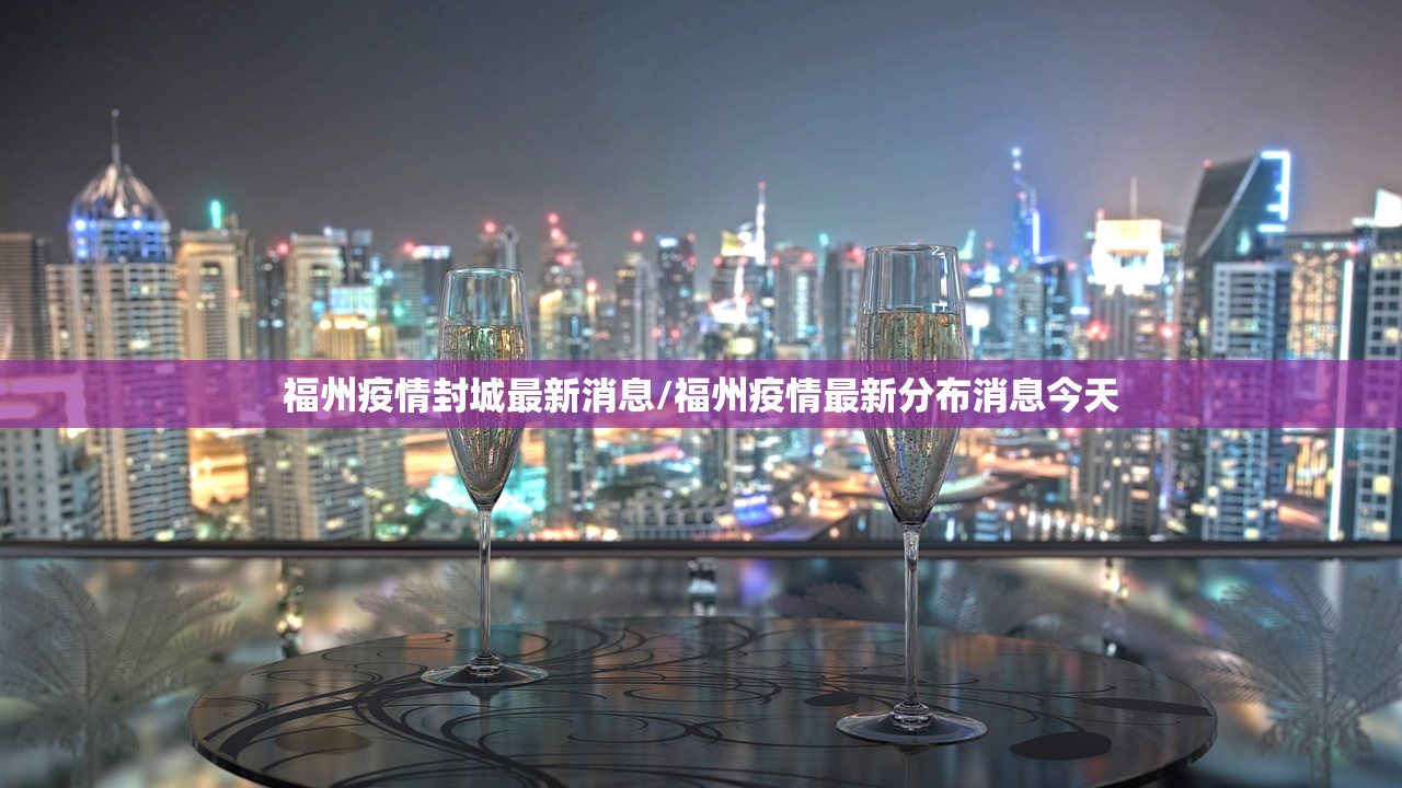 福州疫情封城最新消息/福州疫情最新分布消息今天
