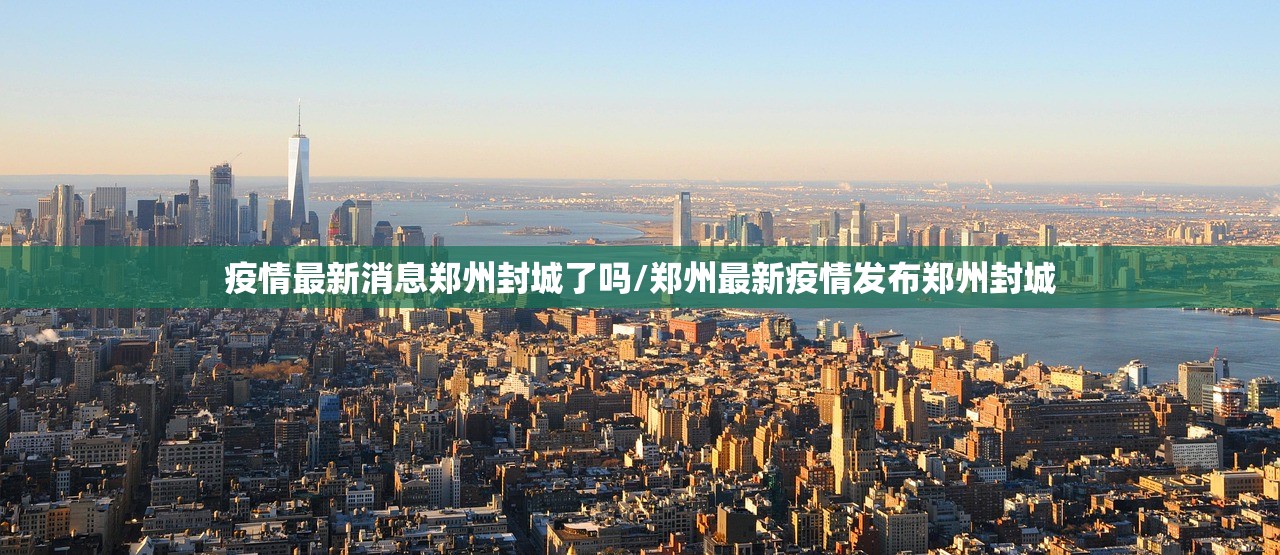 疫情最新消息郑州封城了吗/郑州最新疫情发布郑州封城