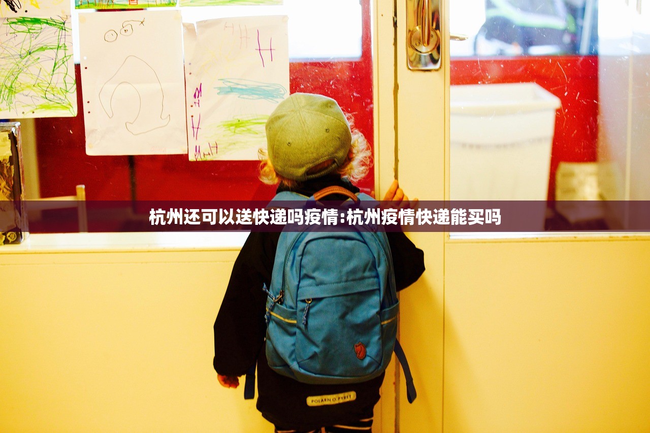 杭州还可以送快递吗疫情:杭州疫情快递能买吗
