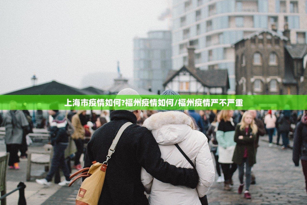 上海市疫情如何?福州疫情如何/福州疫情严不严重