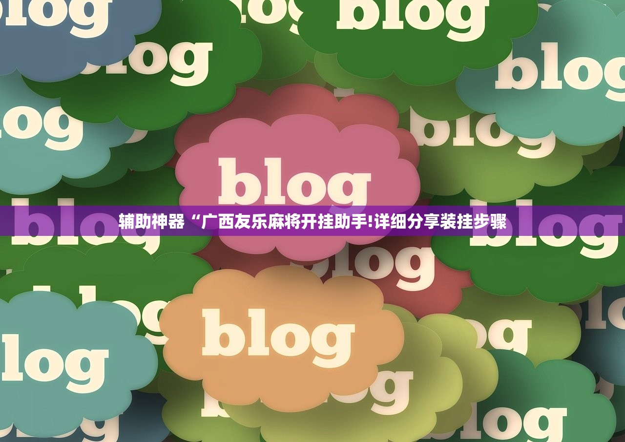 辅助神器“广西友乐麻将开挂助手!详细分享装挂步骤
