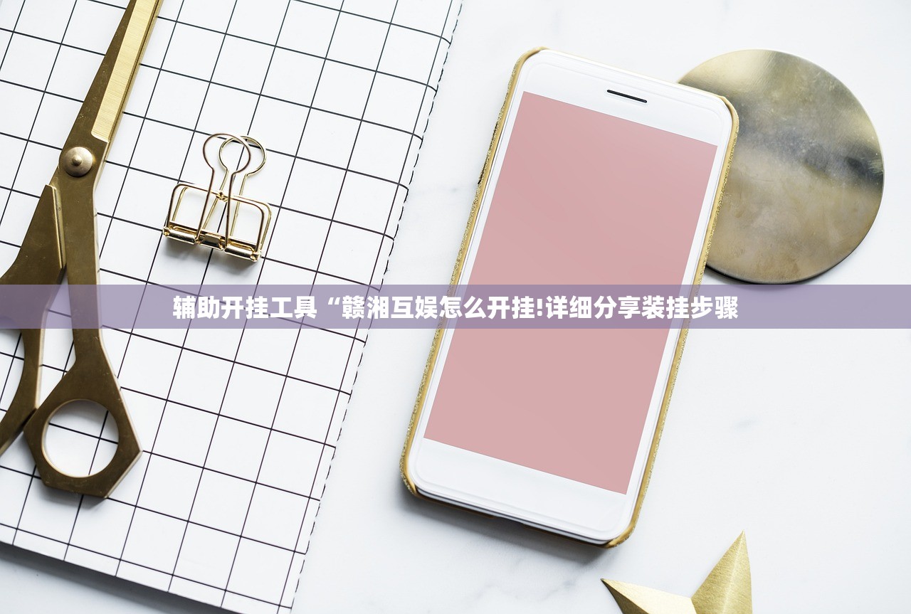 辅助开挂工具“赣湘互娱怎么开挂!详细分享装挂步骤