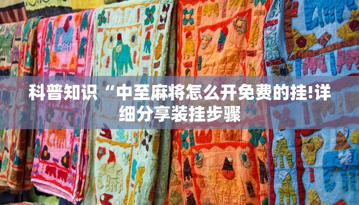 科普知识“中至麻将怎么开免费的挂!详细分享装挂步骤