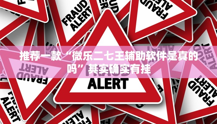 推荐一款“微乐二七王辅助软件是真的吗”其实确实有挂