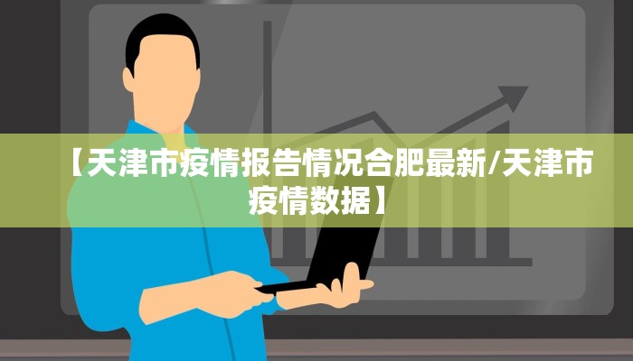 【天津市疫情报告情况合肥最新/天津市疫情数据】