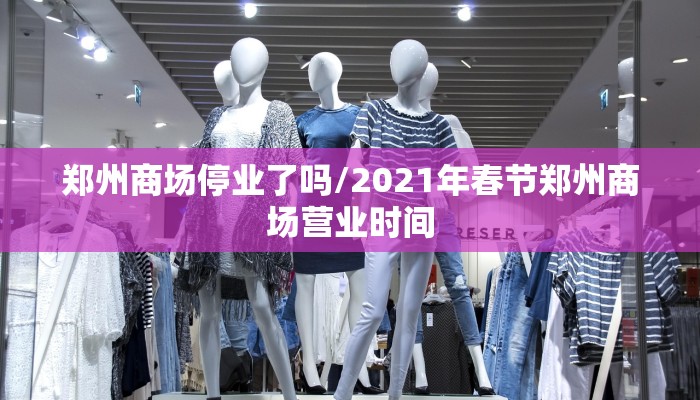 郑州商场停业了吗/2021年春节郑州商场营业时间