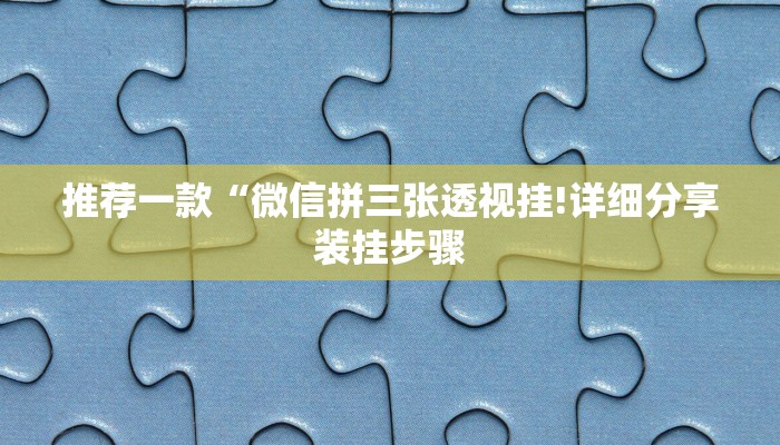 推荐一款“微信拼三张透视挂!详细分享装挂步骤