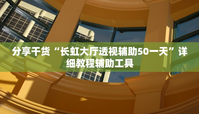 分享干货“长虹大厅透视辅助50一天”详细教程辅助工具