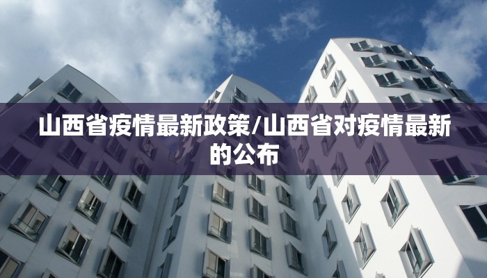 山西省疫情最新政策/山西省对疫情最新的公布