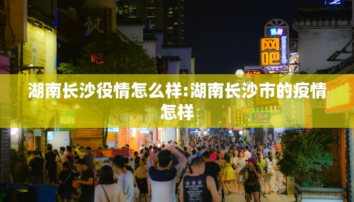 湖南长沙役情怎么样:湖南长沙市的疫情怎样
