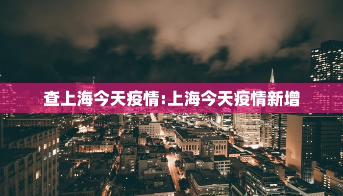 查上海今天疫情:上海今天疫情新增