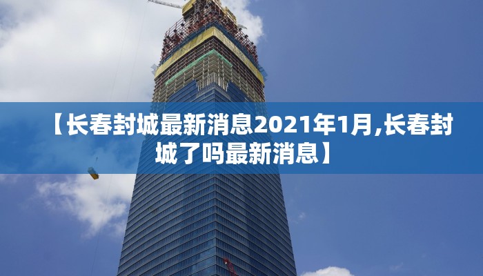【长春封城最新消息2021年1月,长春封城了吗最新消息】