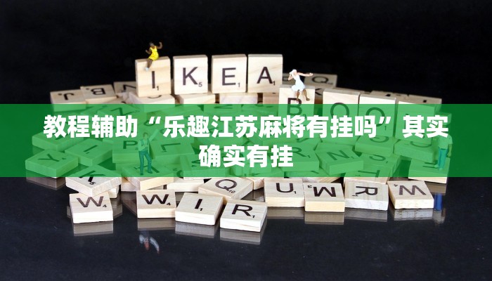 教程辅助“乐趣江苏麻将有挂吗”其实确实有挂