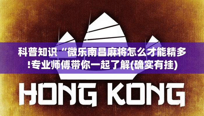 科普知识“微乐南昌麻将怎么才能精多!专业师傅带你一起了解(确实有挂)