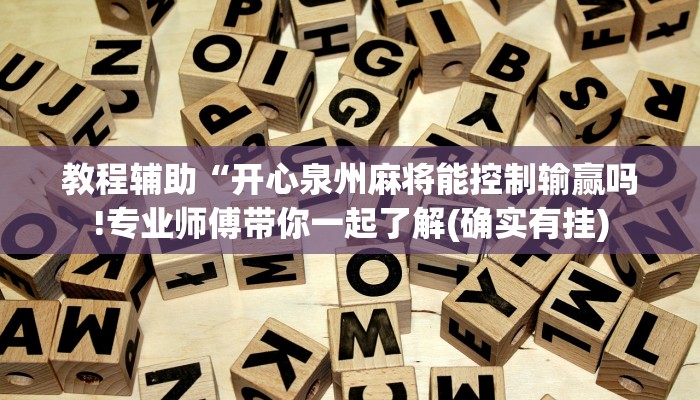 教程辅助“开心泉州麻将能控制输赢吗!专业师傅带你一起了解(确实有挂)