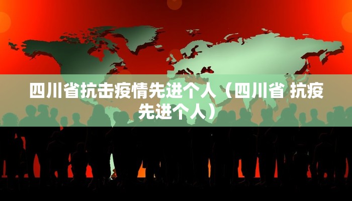 四川省抗击疫情先进个人（四川省 抗疫先进个人）