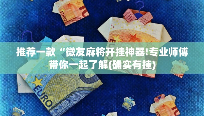 推荐一款“微友麻将开挂神器!专业师傅带你一起了解(确实有挂)