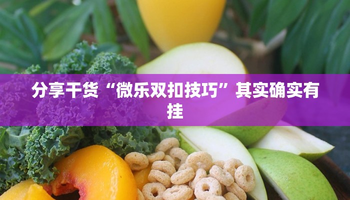 分享干货“微乐双扣技巧”其实确实有挂