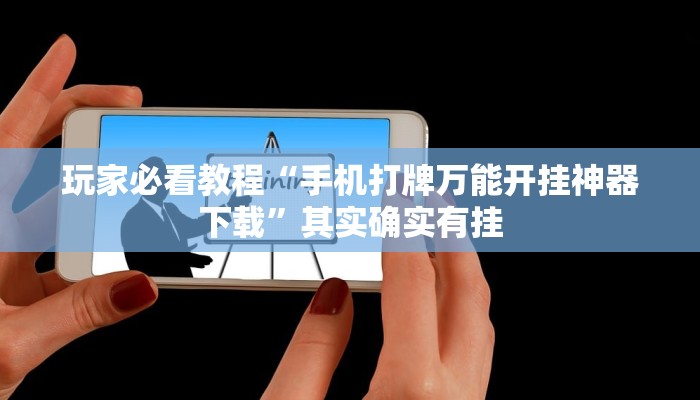 玩家必看教程“手机打牌万能开挂神器下载”其实确实有挂