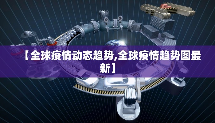 【全球疫情动态趋势,全球疫情趋势图最新】