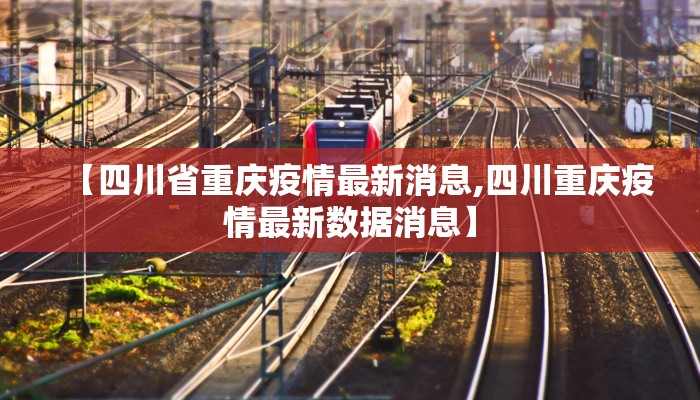 【四川省重庆疫情最新消息,四川重庆疫情最新数据消息】